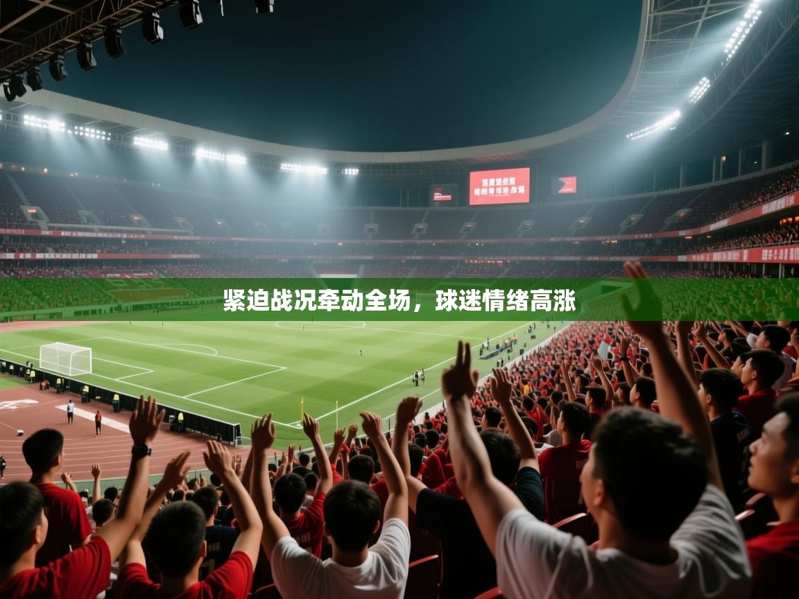 紧迫战况牵动全场，球迷情绪高涨  第2张