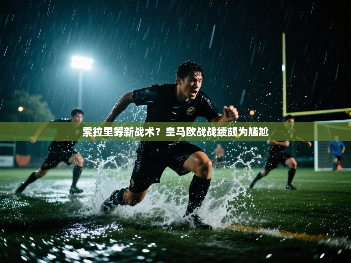 索拉里筹新战术？皇马欧战战绩颇为尴尬