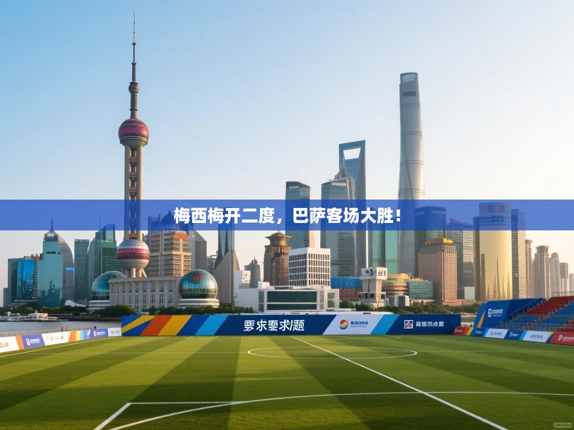 梅西梅开二度，巴萨客场大胜！  第2张