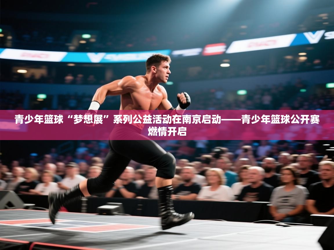 青少年篮球“梦想展”系列公益活动在南京启动——青少年篮球公开赛燃情开启