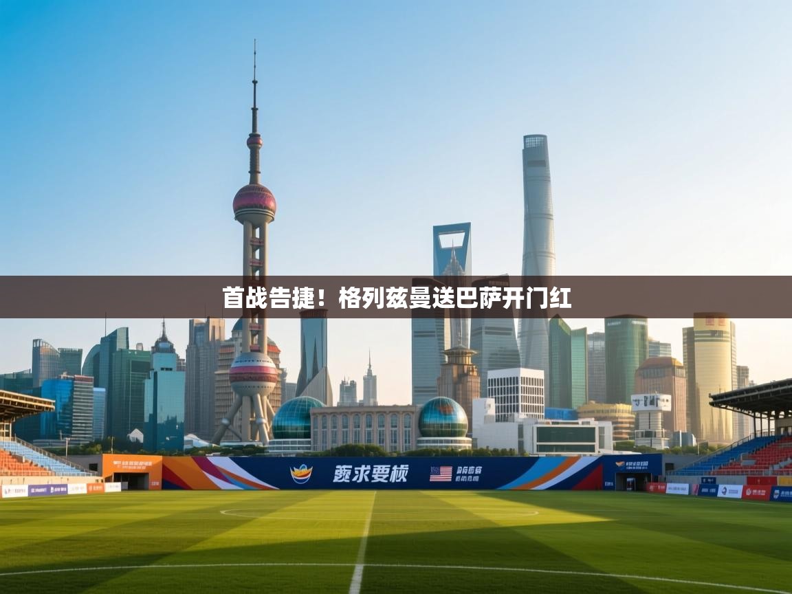 首战告捷!格列兹曼送巴萨开门红 第1张