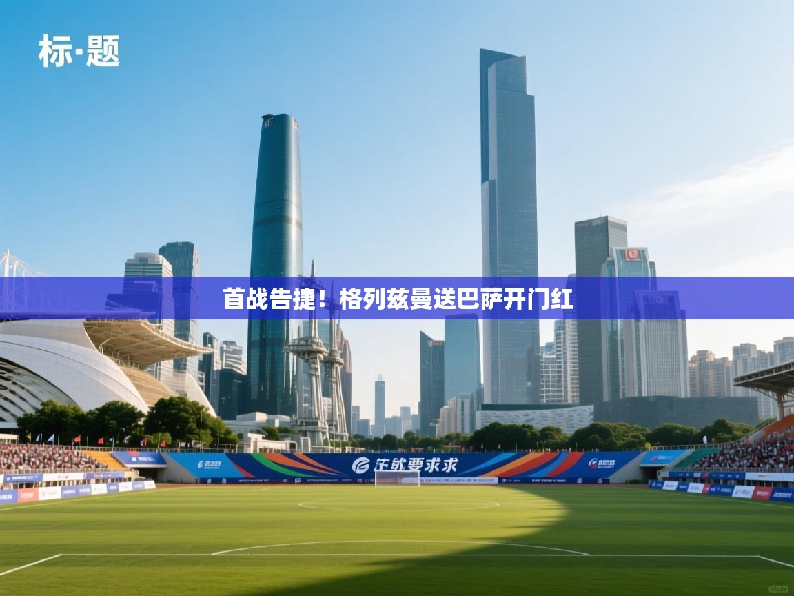 首战告捷!格列兹曼送巴萨开门红 第2张