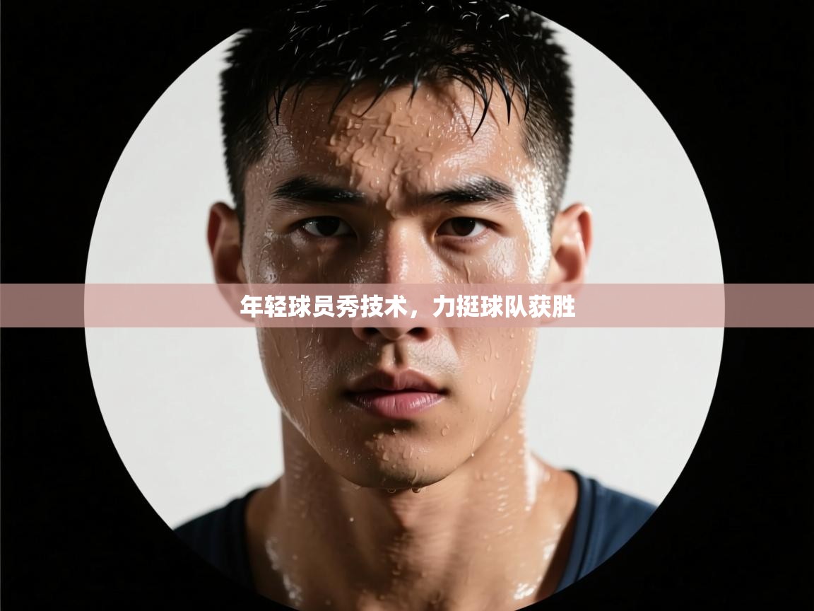 年轻球员秀技术，力挺球队获胜