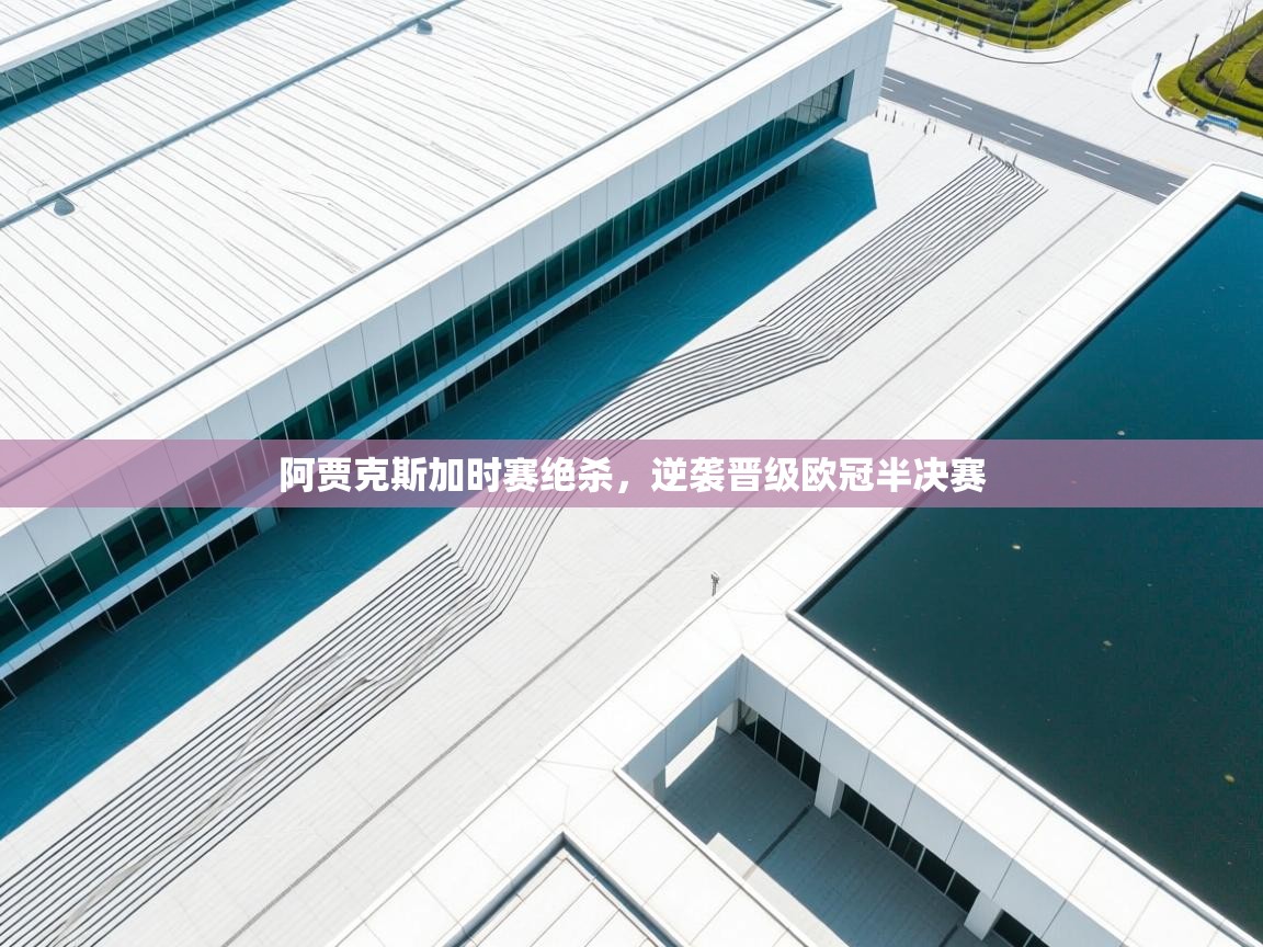 阿贾克斯加时赛绝杀，逆袭晋级欧冠半决赛  第2张