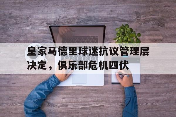 包含皇家马德里球迷抗议管理层决定,俱乐部危机四伏的词条 包含皇家马德里球迷抗议管理层决定,俱乐部危机四伏的词条